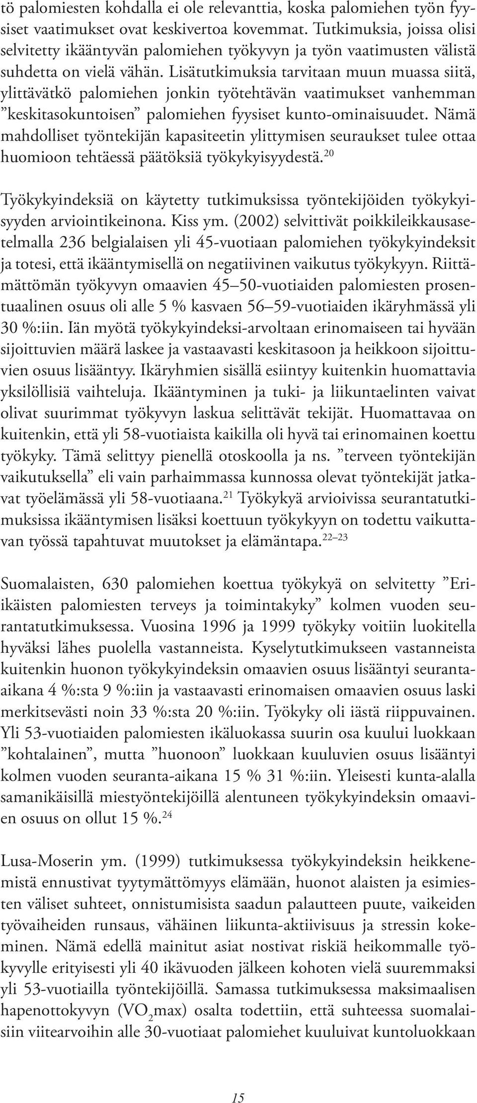 Lisätutkimuksia tarvitaan muun muassa siitä, ylittävätkö palomiehen jonkin työtehtävän vaatimukset vanhemman keskitasokuntoisen palomiehen fyysiset kunto-ominaisuudet.