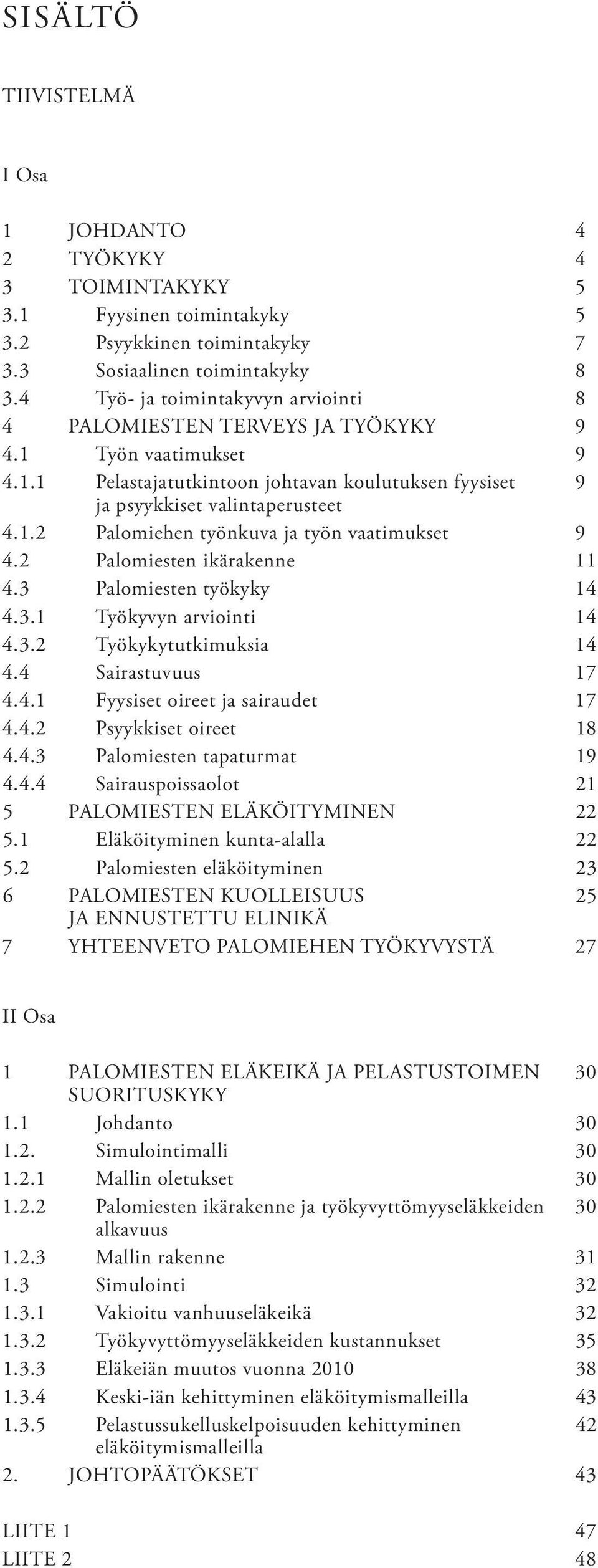 2 Palomiesten ikärakenne 11 4.3 Palomiesten työkyky 14 4.3.1 Työkyvyn arviointi 14 4.3.2 Työkykytutkimuksia 14 4.4 Sairastuvuus 17 4.4.1 Fyysiset oireet ja sairaudet 17 4.4.2 Psyykkiset oireet 18 4.4.3 Palomiesten tapaturmat 19 4.