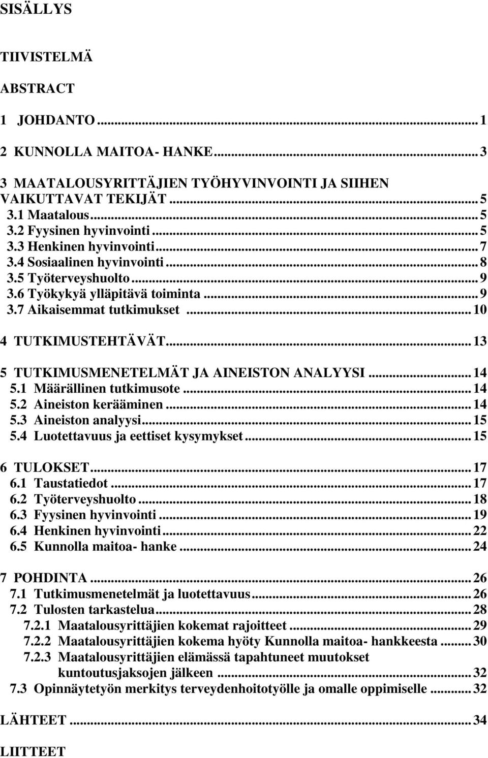 .. 13 5 TUTKIMUSMENETELMÄT JA AINEISTON ANALYYSI... 14 5.1 Määrällinen tutkimusote... 14 5.2 Aineiston kerääminen... 14 5.3 Aineiston analyysi... 15 5.4 Luotettavuus ja eettiset kysymykset.