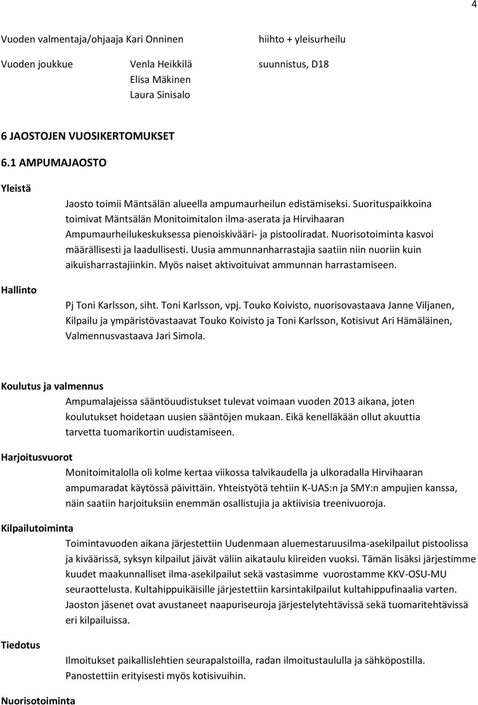 Suorituspaikkoina toimivat Mäntsälän Monitoimitalon ilma-aserata ja Hirvihaaran Ampumaurheilukeskuksessa pienoiskivääri- ja pistooliradat. Nuorisotoiminta kasvoi määrällisesti ja laadullisesti.