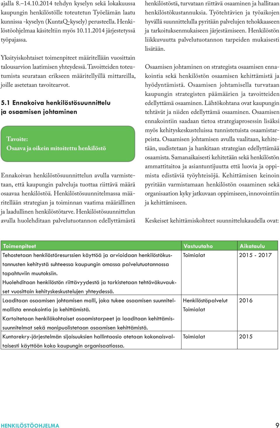 Tavoitteiden toteutumista seurataan erikseen määritellyillä mittareilla, joille asetetaan tavoitearvot. 5.