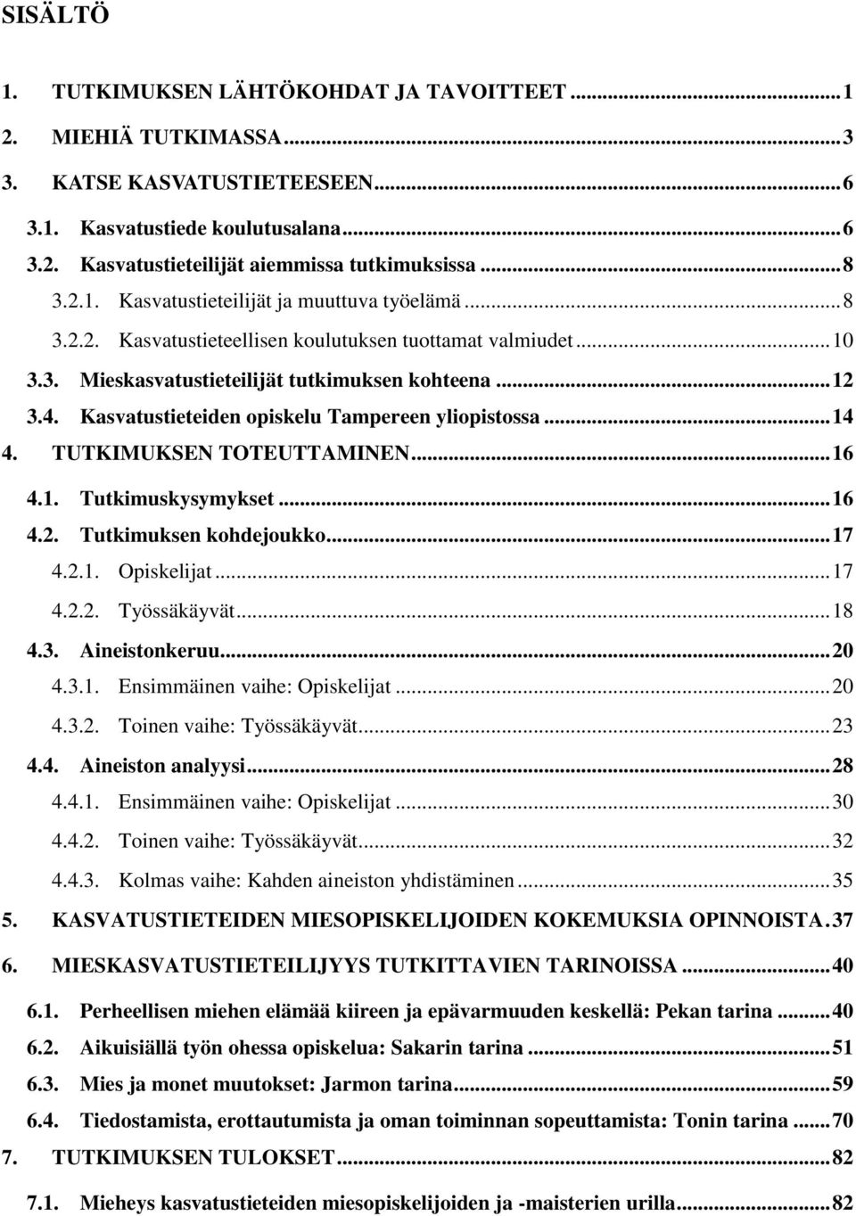 Kasvatustieteiden opiskelu Tampereen yliopistossa... 14 4. TUTKIMUKSEN TOTEUTTAMINEN... 16 4.1. Tutkimuskysymykset... 16 4.2. Tutkimuksen kohdejoukko... 17 4.2.1. Opiskelijat... 17 4.2.2. Työssäkäyvät.