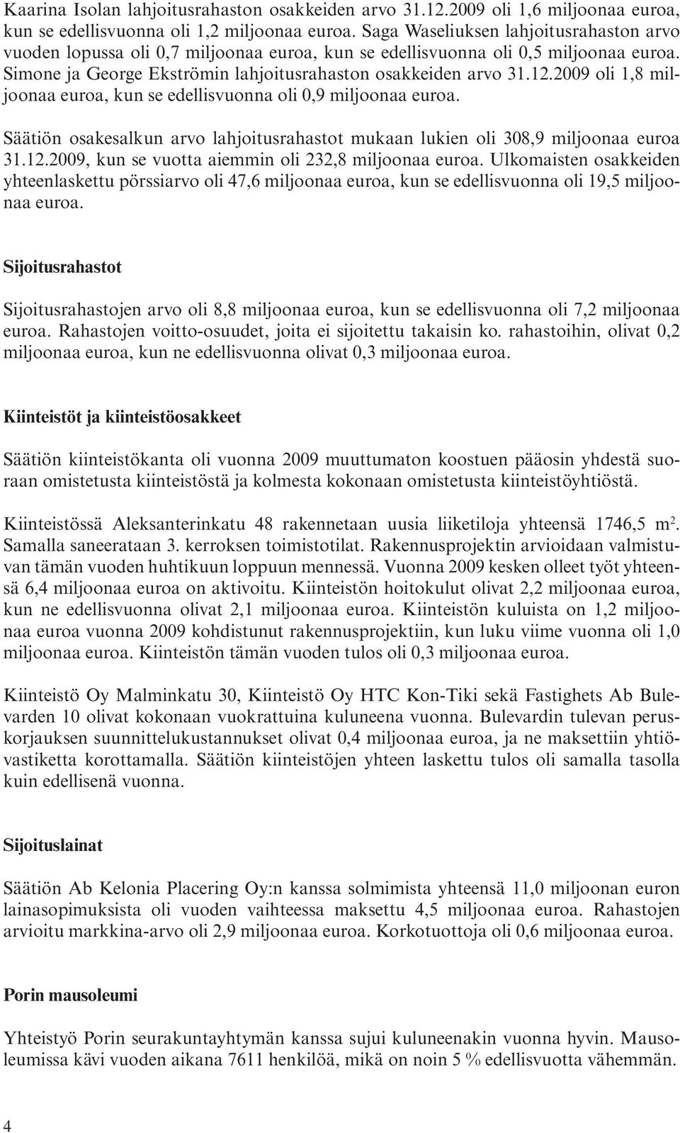 2009 oli 1,8 miljoonaa euroa, kun se edellisvuonna oli 0,9 miljoonaa euroa. Säätiön osakesalkun arvo lahjoitusrahastot mukaan lukien oli 308,9 miljoonaa euroa 31.12.