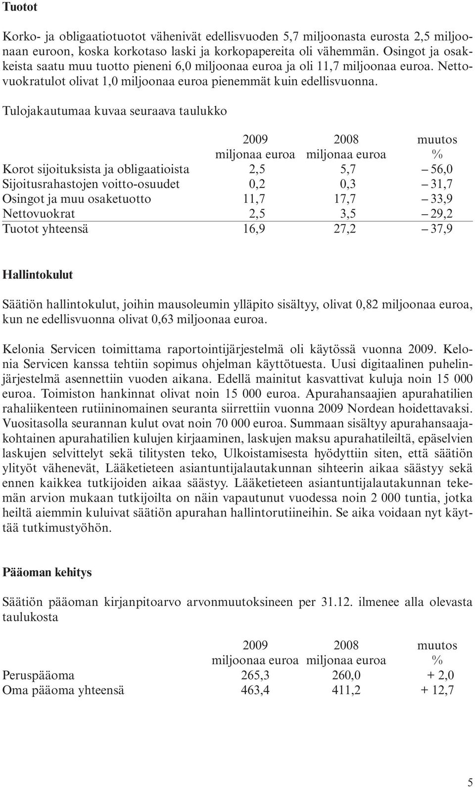 Tulojakautumaa kuvaa seuraava taulukko 2009 2008 muutos miljonaa euroa miljonaa euroa % Korot sijoituksista ja obligaatioista 2,5 5,7 56,0 Sijoitusrahastojen voitto-osuudet 0,2 0,3 31,7 Osingot ja