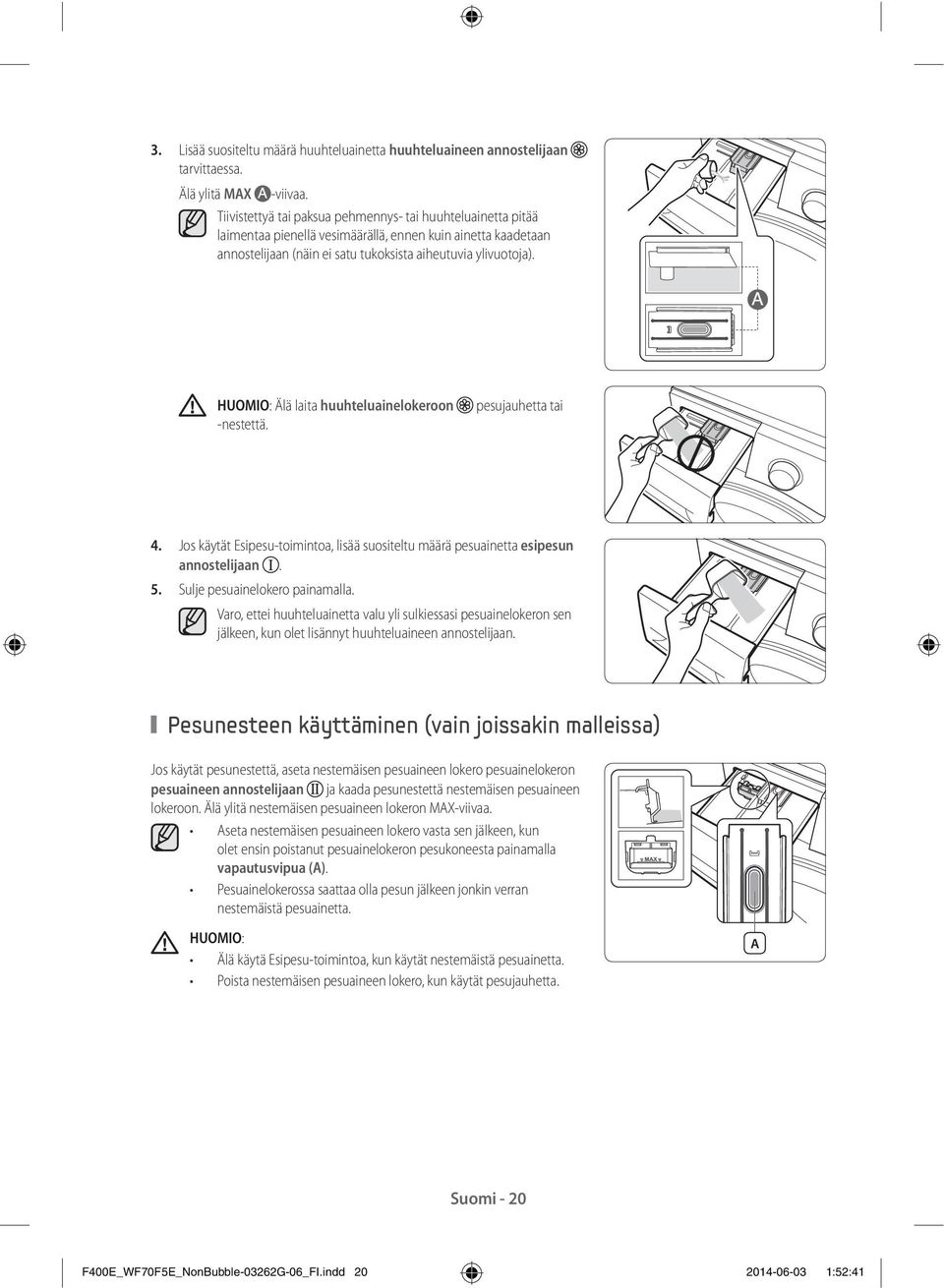 HUOMIO: Älä laita huuhteluainelokeroon -nestettä. pesujauhetta tai 4. Jos käytät Esipesu-toimintoa, lisää suositeltu määrä pesuainetta esipesun annostelijaan. 5. Sulje pesuainelokero painamalla.