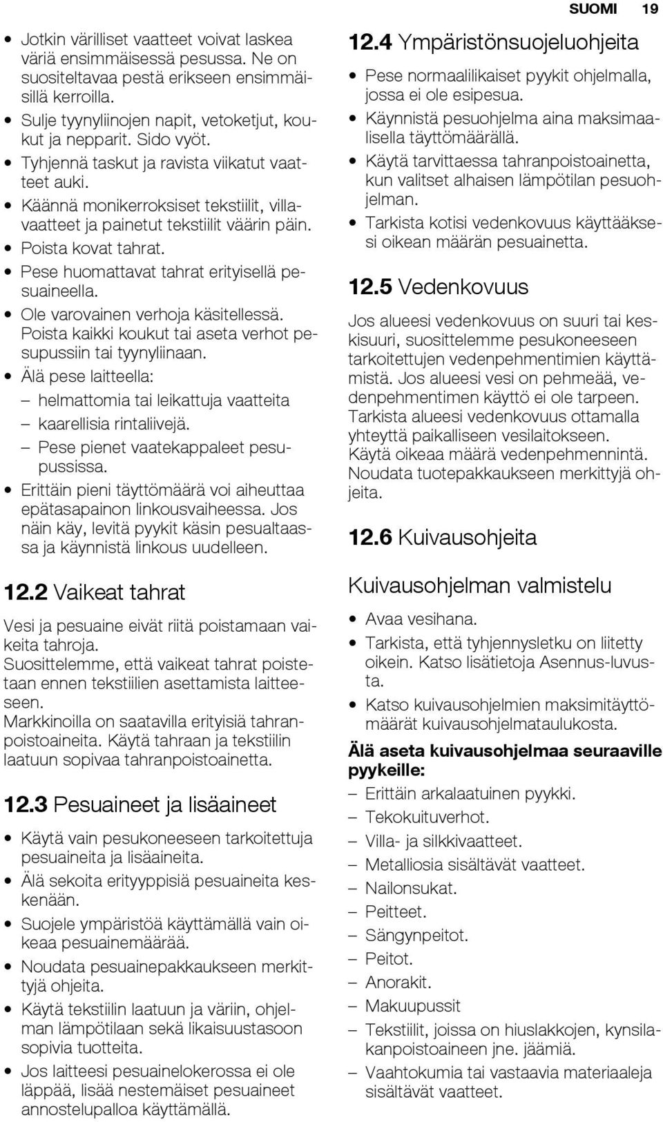 Pese huomattavat tahrat erityisellä pesuaineella. Ole varovainen verhoja käsitellessä. Poista kaikki koukut tai aseta verhot pesupussiin tai tyynyliinaan.