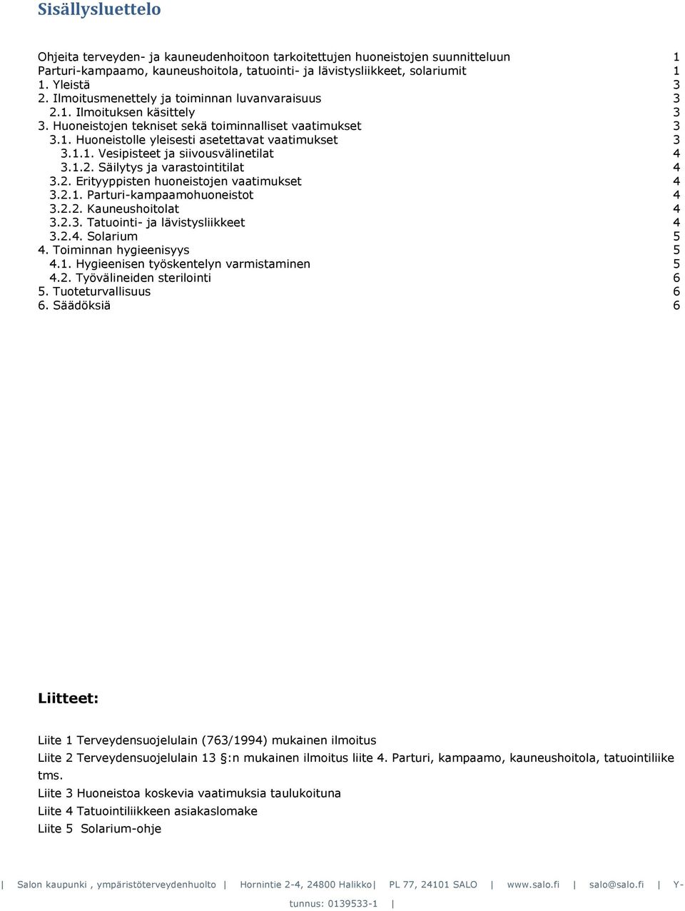 1.2. Säilytys ja varastointitilat 4 3.2. Erityyppisten huoneistojen vaatimukset 4 3.2.1. Parturi-kampaamohuoneistot 4 3.2.2. Kauneushoitolat 4 3.2.3. Tatuointi- ja lävistysliikkeet 4 3.2.4. Solarium 5 4.