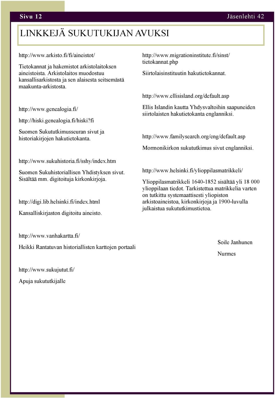 fi Suomen Sukututkimusseuran sivut ja historiakirjojen hakutietokanta. http://www.sukuhistoria.fi/sshy/index.htm Suomen Sukuhistoriallisen Yhdistyksen sivut. Sisältää mm. digitoituja kirkonkirjoja.