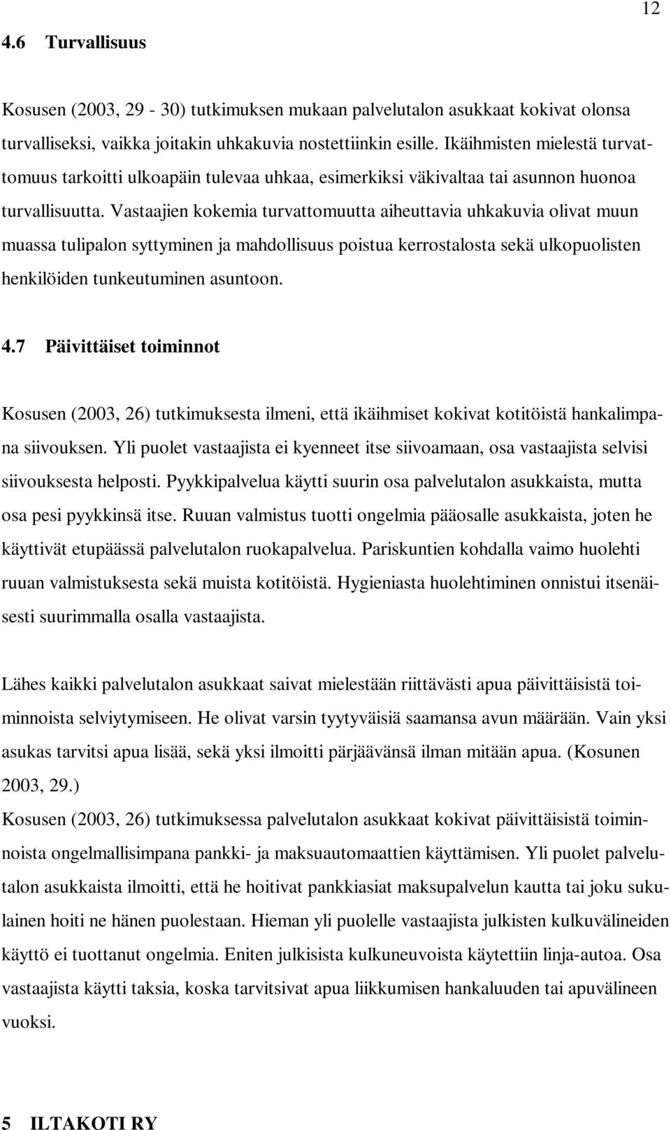 Vastaajien kokemia turvattomuutta aiheuttavia uhkakuvia olivat muun muassa tulipalon syttyminen ja mahdollisuus poistua kerrostalosta sekä ulkopuolisten henkilöiden tunkeutuminen asuntoon. 4.