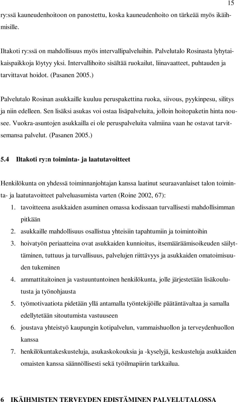 ) Palvelutalo Rosinan asukkaille kuuluu peruspakettina ruoka, siivous, pyykinpesu, silitys ja niin edelleen. Sen lisäksi asukas voi ostaa lisäpalveluita, jolloin hoitopaketin hinta nousee.