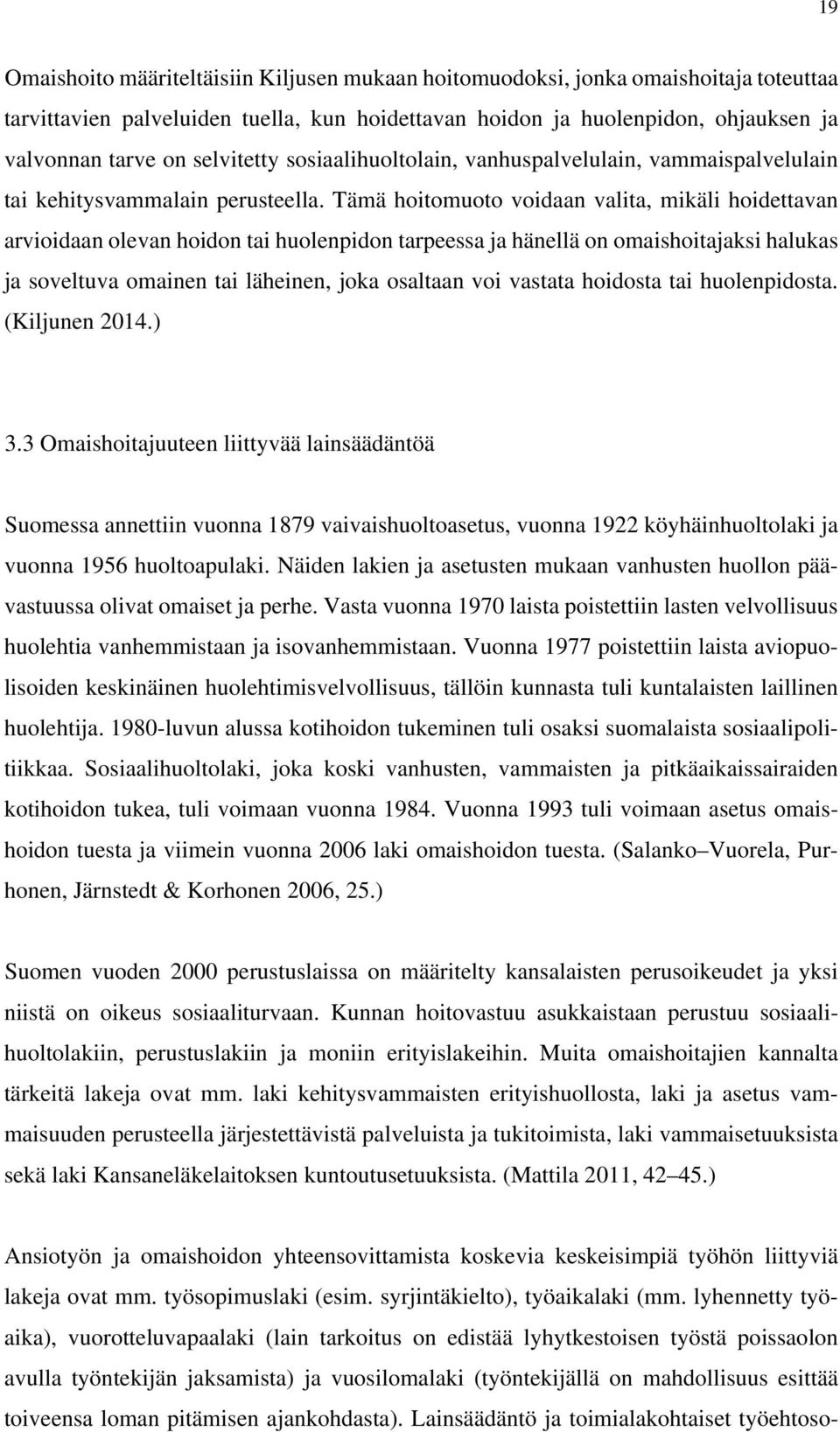 Tämä hoitomuoto voidaan valita, mikäli hoidettavan arvioidaan olevan hoidon tai huolenpidon tarpeessa ja hänellä on omaishoitajaksi halukas ja soveltuva omainen tai läheinen, joka osaltaan voi