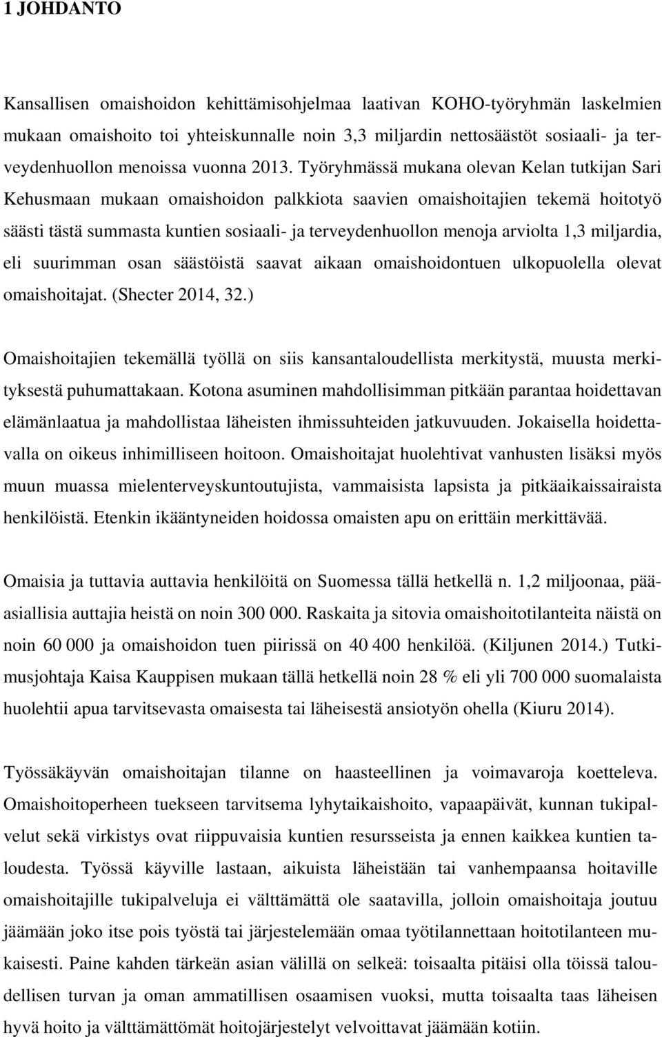 Työryhmässä mukana olevan Kelan tutkijan Sari Kehusmaan mukaan omaishoidon palkkiota saavien omaishoitajien tekemä hoitotyö säästi tästä summasta kuntien sosiaali- ja terveydenhuollon menoja arviolta