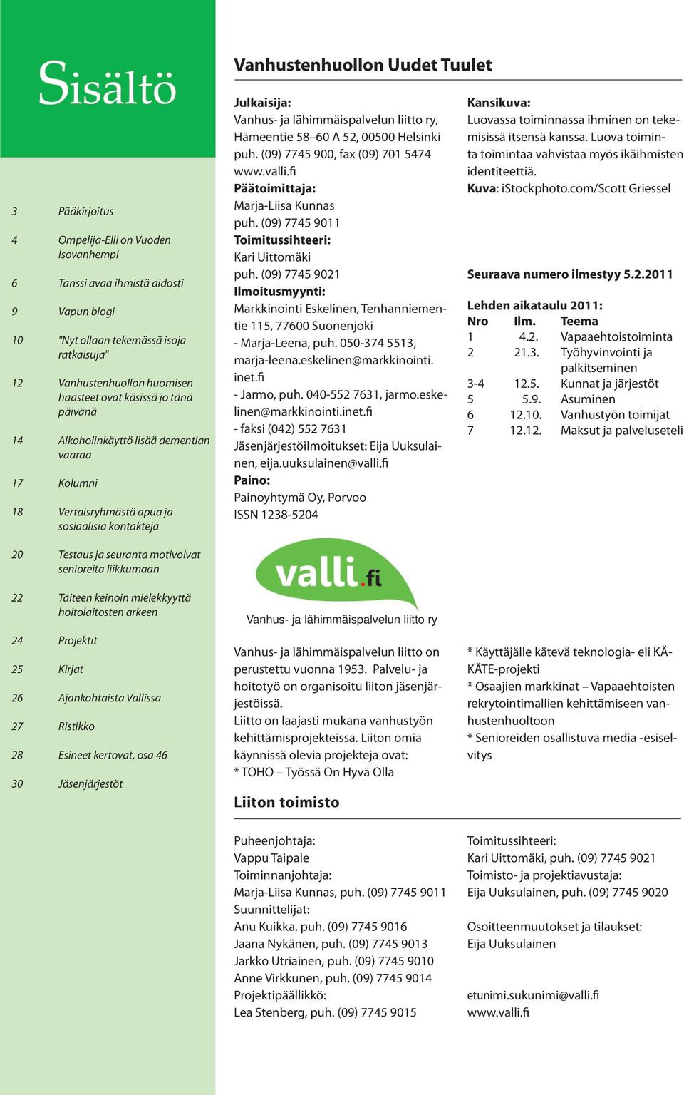 Taiteen keinoin mielekkyyttä hoitolaitosten arkeen 24 Projektit 25 Kirjat 26 Ajankohtaista Vallissa 27 Ristikko 28 Esineet kertovat, osa 46 30 Jäsenjärjestöt Julkaisija: Vanhus- ja lähimmäispalvelun