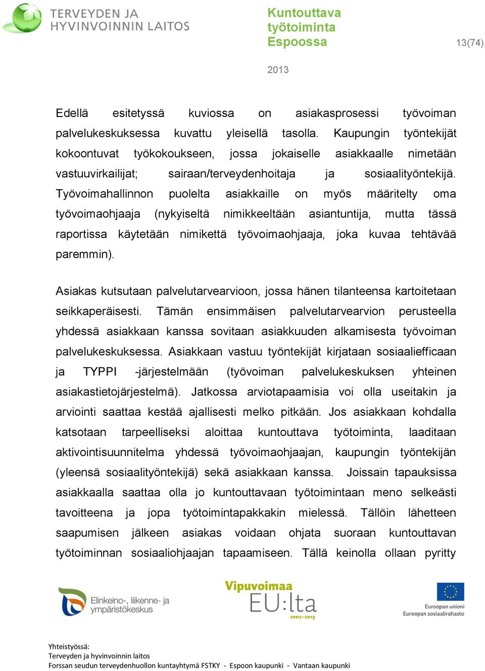 Työvoimahallinnon puolelta asiakkaille on myös määritelty oma työvoimaohjaaja (nykyiseltä nimikkeeltään asiantuntija, mutta tässä raportissa käytetään nimikettä työvoimaohjaaja, joka kuvaa tehtävää