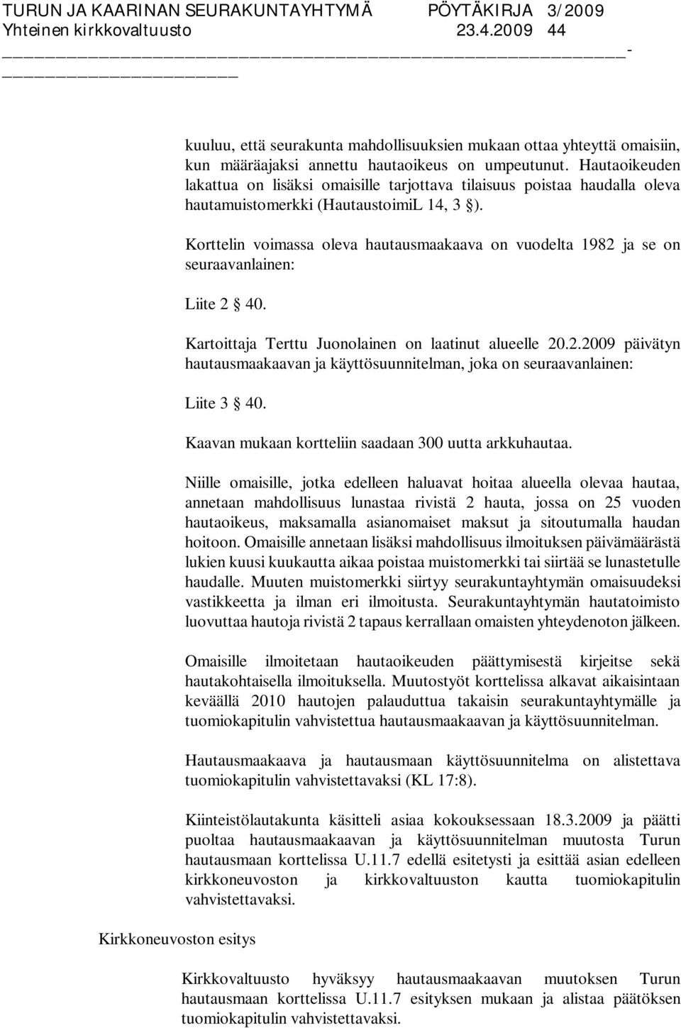 Korttelin voimassa oleva hautausmaakaava on vuodelta 1982 ja se on seuraavanlainen: Liite 2 40. Kartoittaja Terttu Juonolainen on laatinut alueelle 20.2.2009 päivätyn hautausmaakaavan ja käyttösuunnitelman, joka on seuraavanlainen: Liite 3 40.