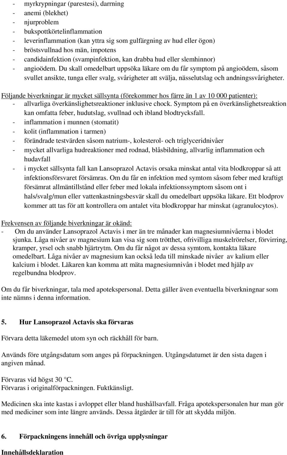 Du skall omedelbart uppsöka läkare om du får symptom på angioödem, såsom svullet ansikte, tunga eller svalg, svårigheter att svälja, nässelutslag och andningssvårigheter.