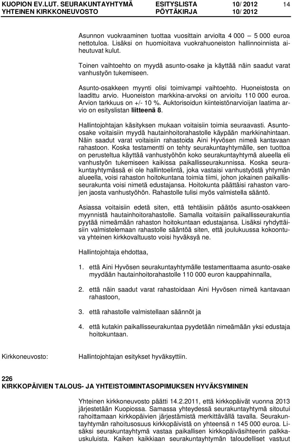 Huoneiston markkina-arvoksi on arvioitu 110 000 euroa. Arvion tarkkuus on +/- 10 %. Auktorisoidun kiinteistönarvioijan laatima arvio on esityslistan liitteenä 8.