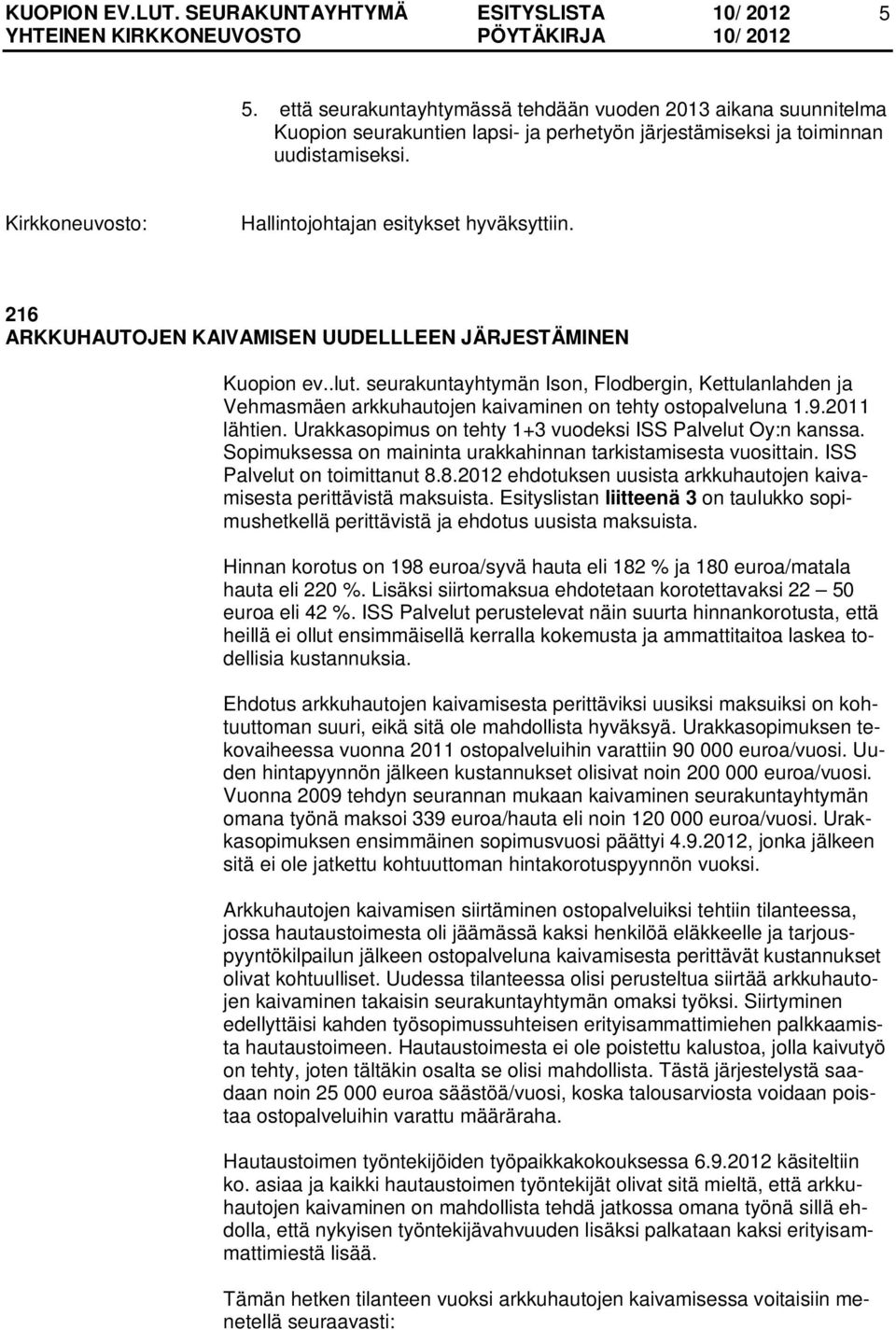 2011 lähtien. Urakkasopimus on tehty 1+3 vuodeksi ISS Palvelut Oy:n kanssa. Sopimuksessa on maininta urakkahinnan tarkistamisesta vuosittain. ISS Palvelut on toimittanut 8.