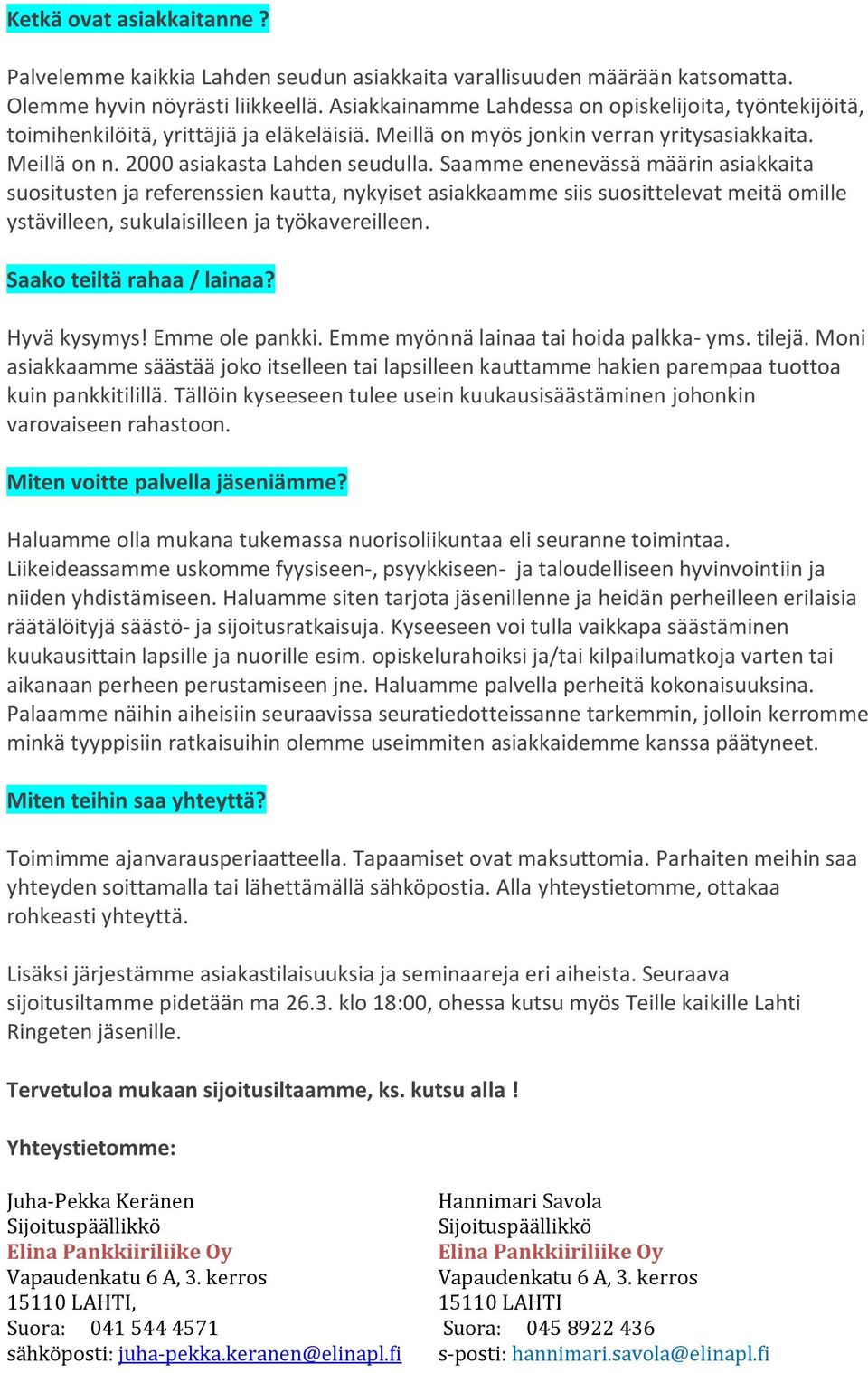 Saamme enenevässä määrin asiakkaita suositusten ja referenssien kautta, nykyiset asiakkaamme siis suosittelevat meitä omille ystävilleen, sukulaisilleen ja työkavereilleen.