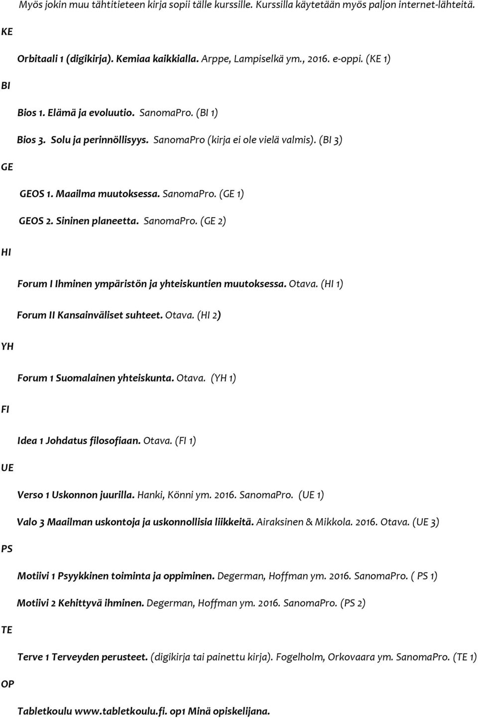 Sininen planeetta. SanomaPro. (GE 2) HI Forum I Ihminen ympäristön ja yhteiskuntien muutoksessa. Otava. (HI 1) Forum II Kansainväliset suhteet. Otava. (HI 2) YH Forum 1 Suomalainen yhteiskunta. Otava. (YH 1) FI Idea 1 Johdatus filosofiaan.