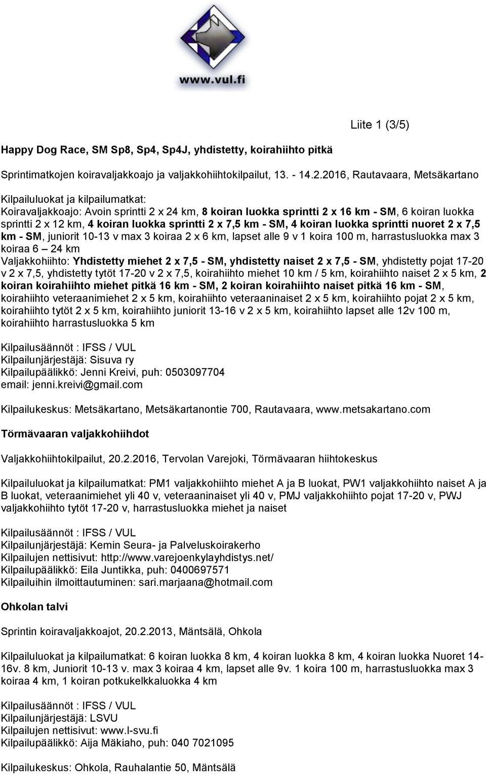 luokka sprintti 2 x 7,5 km - SM, 4 koiran luokka sprintti nuoret 2 x 7,5 km - SM, juniorit 10-13 v max 3 koiraa 2 x 6 km, lapset alle 9 v 1 koira 100 m, harrastusluokka max 3 koiraa 6 24 km