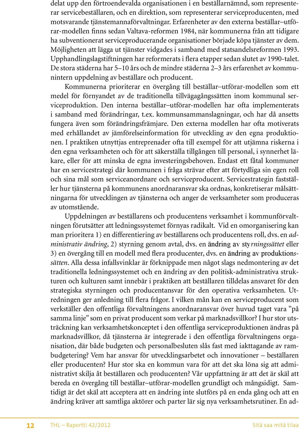 Erfarenheter av den externa beställar utförar-modellen finns sedan Valtava-reformen 1984, när kommunerna från att tidigare ha subventionerat serviceproducerande organisationer började köpa tjänster