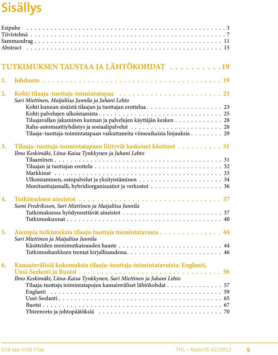 Kohti tilaaja tuottaja-toimintatapaa 23 Sari Miettinen, Maijaliisa Junnila ja Juhani Lehto Kohti kunnan sisäistä tilaajan ja tuottajan erottelua................... 23 Kohti palvelujen ulkoistamista.