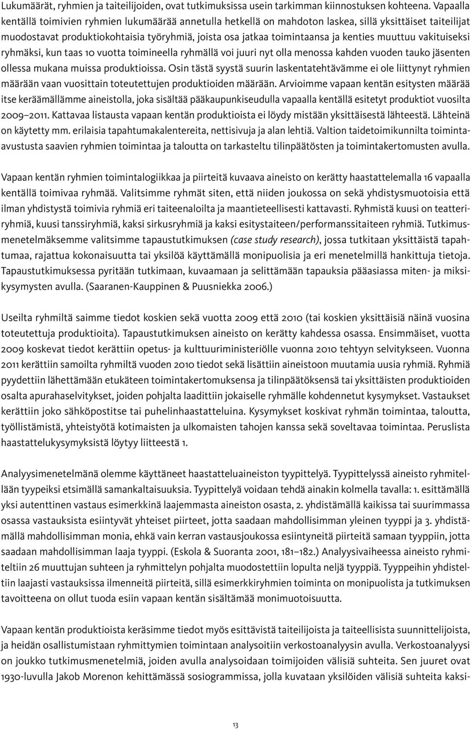 muuttuu vakituiseksi ryhmäksi, kun taas 10 vuotta toimineella ryhmällä voi juuri nyt olla menossa kahden vuoden tauko jäsenten ollessa mukana muissa produktioissa.