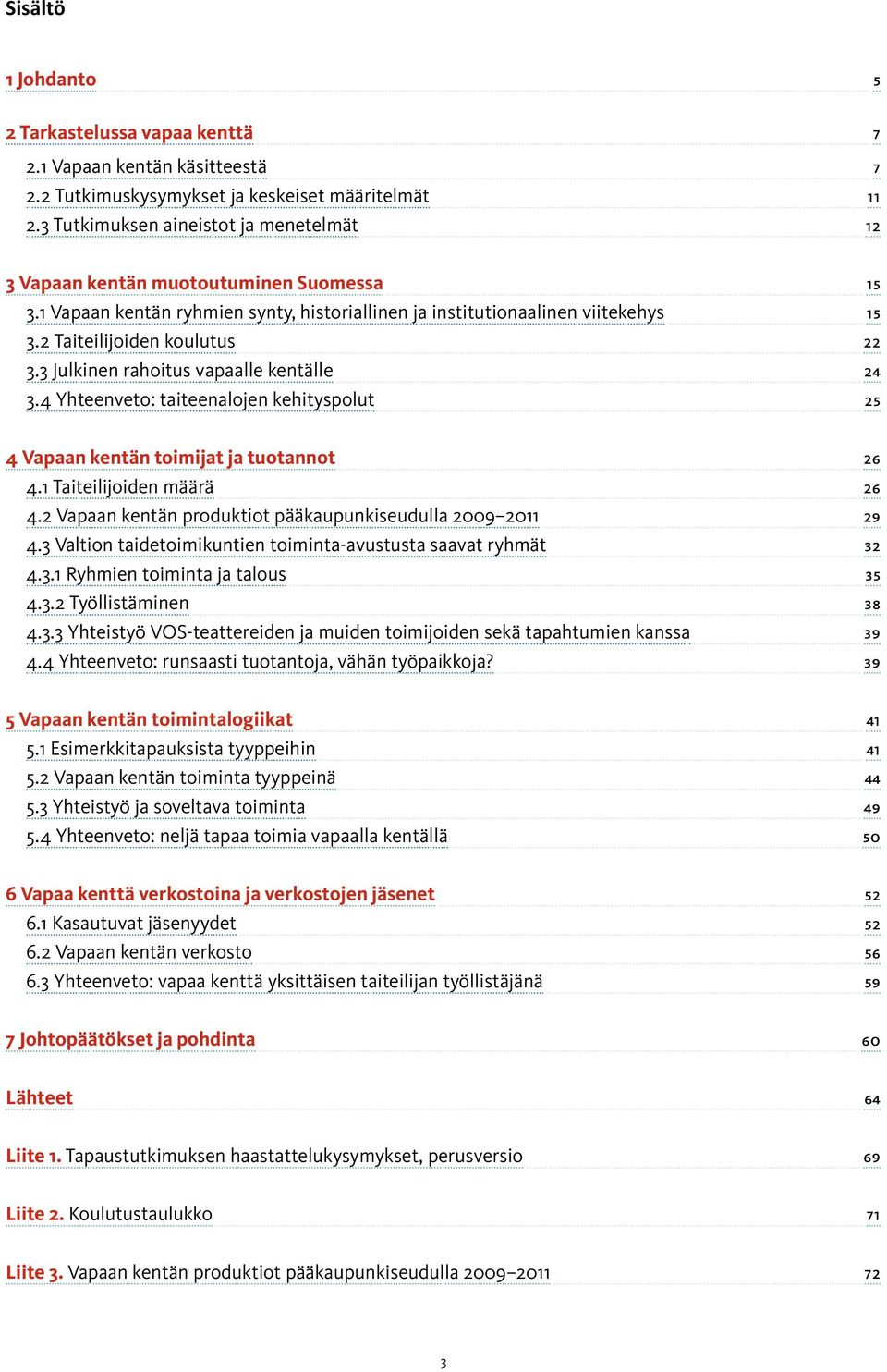 3 Julkinen rahoitus vapaalle kentälle... 24 3.4 Yhteenveto: taiteenalojen kehityspolut... 25 4 Vapaan kentän toimijat ja tuotannot... 26 4.1 Taiteilijoiden määrä... 26 4.2 Vapaan kentän produktiot pääkaupunkiseudulla 2009 2011.