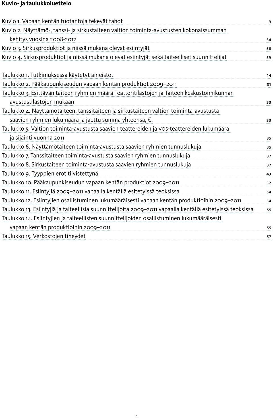 Sirkusproduktiot ja niissä mukana olevat esiintyjät sekä taiteelliset suunnittelijat 59 Taulukko 1. Tutkimuksessa käytetyt aineistot 14 Taulukko 2.