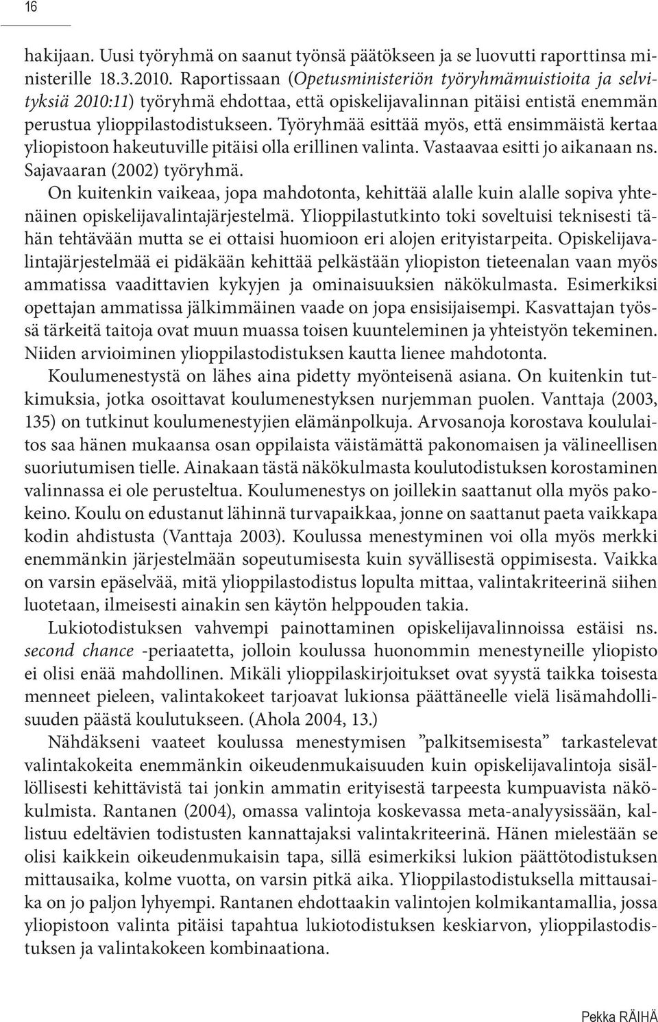 Työryhmää esittää myös, että ensimmäistä kertaa yliopistoon hakeutuville pitäisi olla erillinen valinta. Vastaavaa esitti jo aikanaan ns. Sajavaaran (2002) työryhmä.