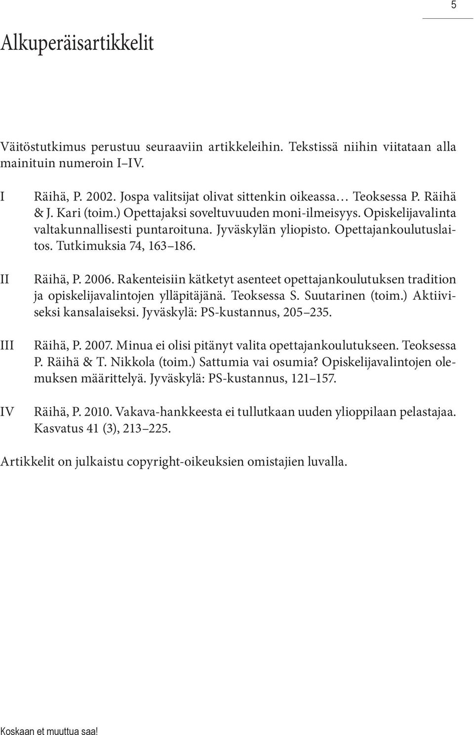 Opettajankoulutuslaitos. Tutkimuksia 74, 163 186. Räihä, P. 2006. Rakenteisiin kätketyt asenteet opettajankoulutuksen tradition ja opiskelijavalintojen ylläpitäjänä. Teoksessa S. Suutarinen (toim.