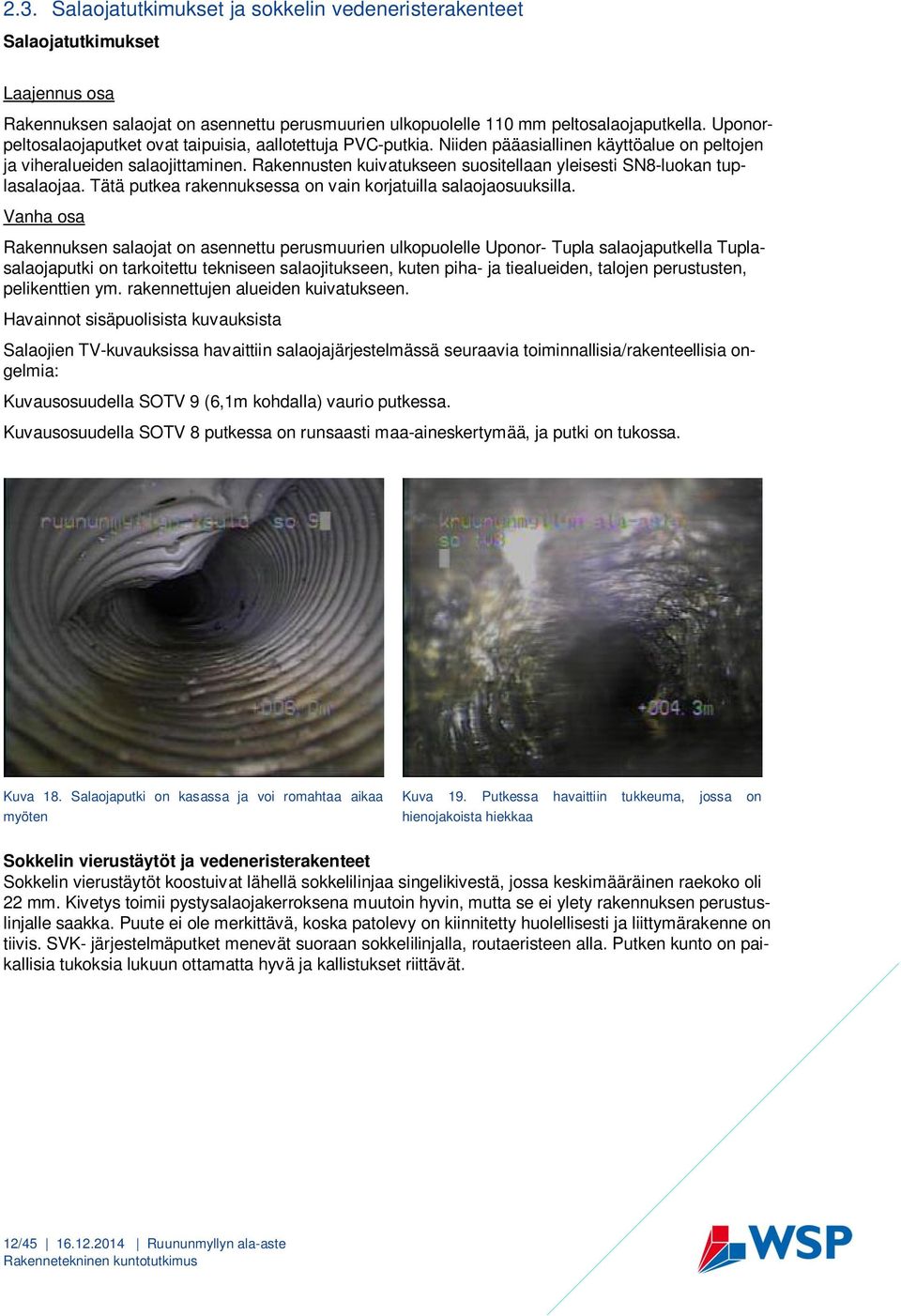 Rakennusten kuivatukseen suositellaan yleisesti SN8-luokan tuplasalaojaa. Tätä putkea rakennuksessa on vain korjatuilla salaojaosuuksilla.