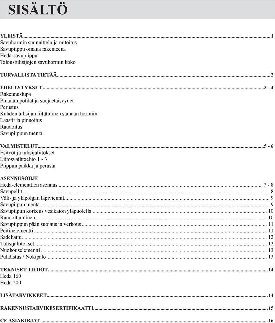 ..5-6 Esityöt ja tulisijaliitokset Liitosvaihtoehto 1-3 Piippun paikka ja perusta Asennusohje Heda-elementtien asennus...7-8 Savupellit... 8 Väli- ja yläpohjan läpiviennit... 9 Savupiipun tuenta.