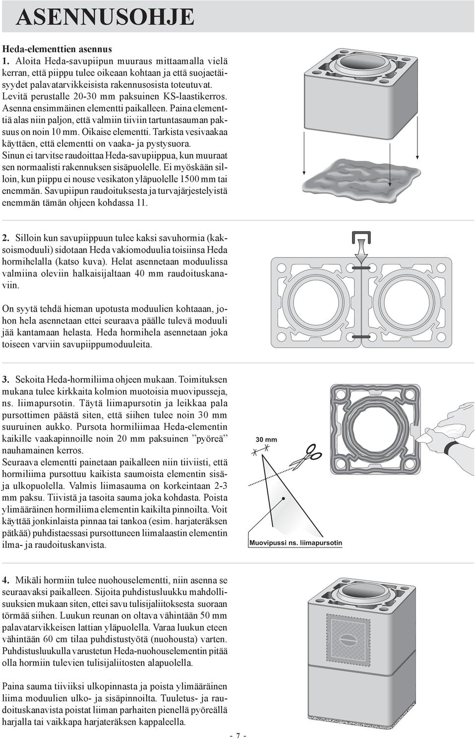 Levitä perustalle 20-30 mm paksuinen KS-laastikerros. Asenna ensimmäinen elementti paikalleen. Paina elementtiä alas niin paljon, että valmiin tiiviin tartuntasauman paksuus on noin 10 mm.