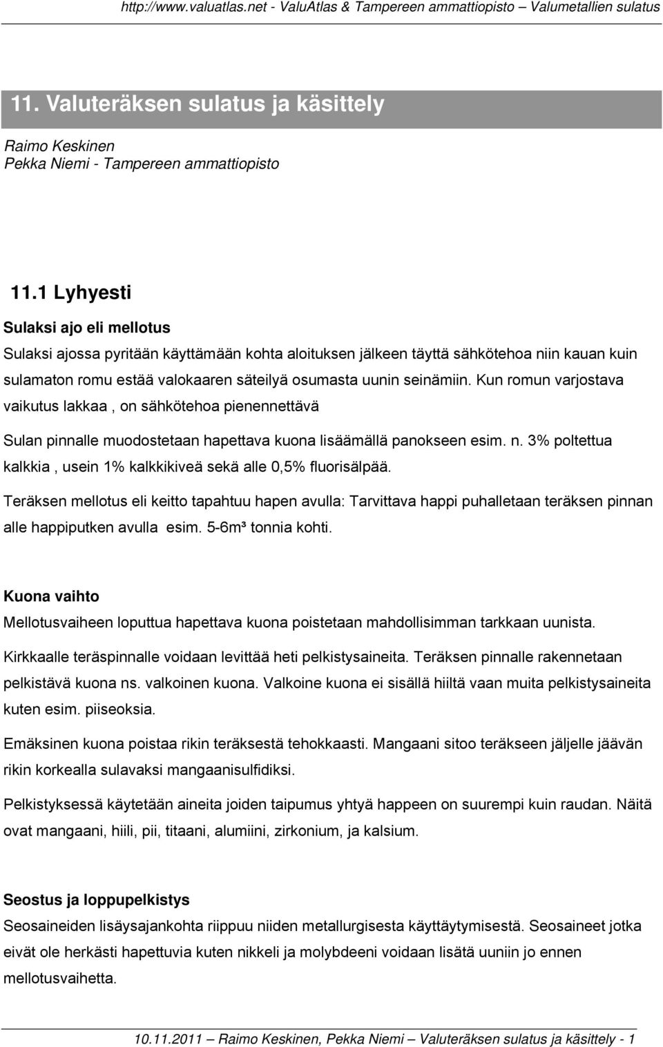 Kun romun varjostava vaikutus lakkaa, on sähkötehoa pienennettävä Sulan pinnalle muodostetaan hapettava kuona lisäämällä panokseen esim. n.