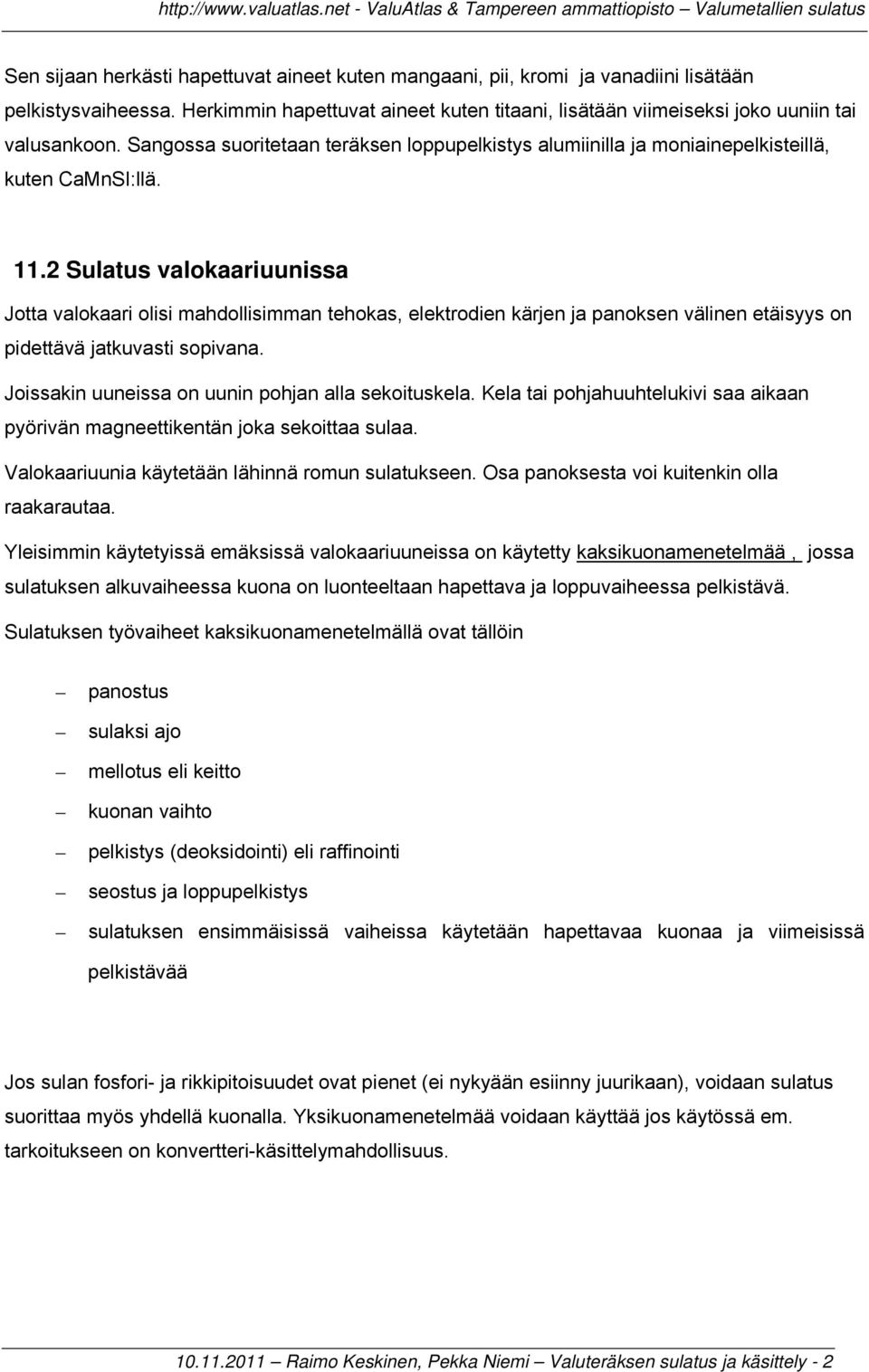 2 Sulatus valokaariuunissa Jotta valokaari olisi mahdollisimman tehokas, elektrodien kärjen ja panoksen välinen etäisyys on pidettävä jatkuvasti sopivana.