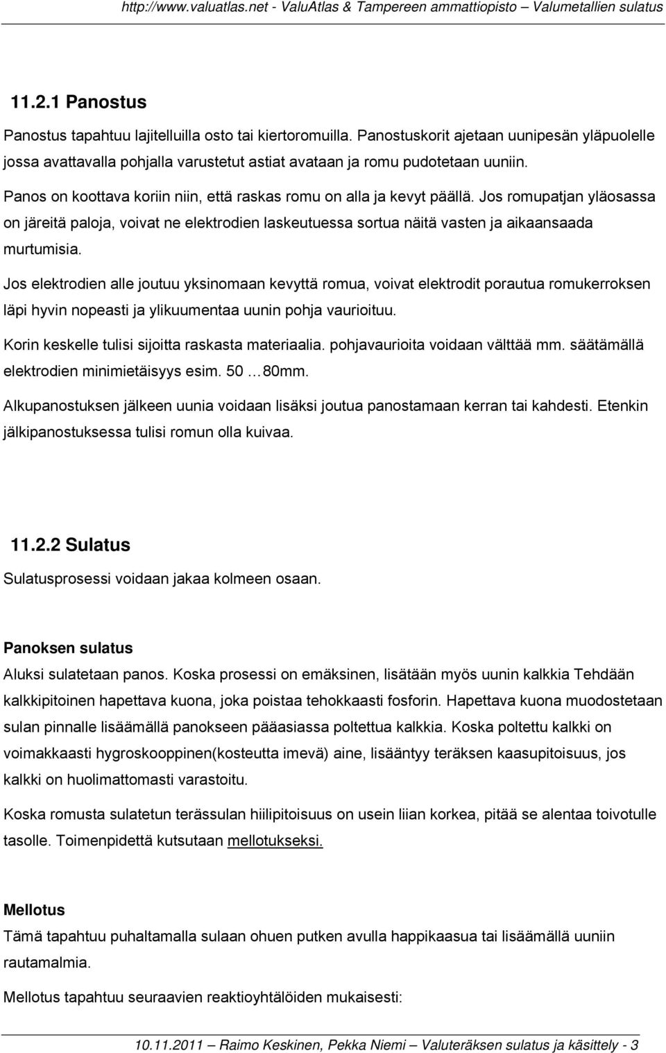 Jos elektrodien alle joutuu yksinomaan kevyttä romua, voivat elektrodit porautua romukerroksen läpi hyvin nopeasti ja ylikuumentaa uunin pohja vaurioituu.