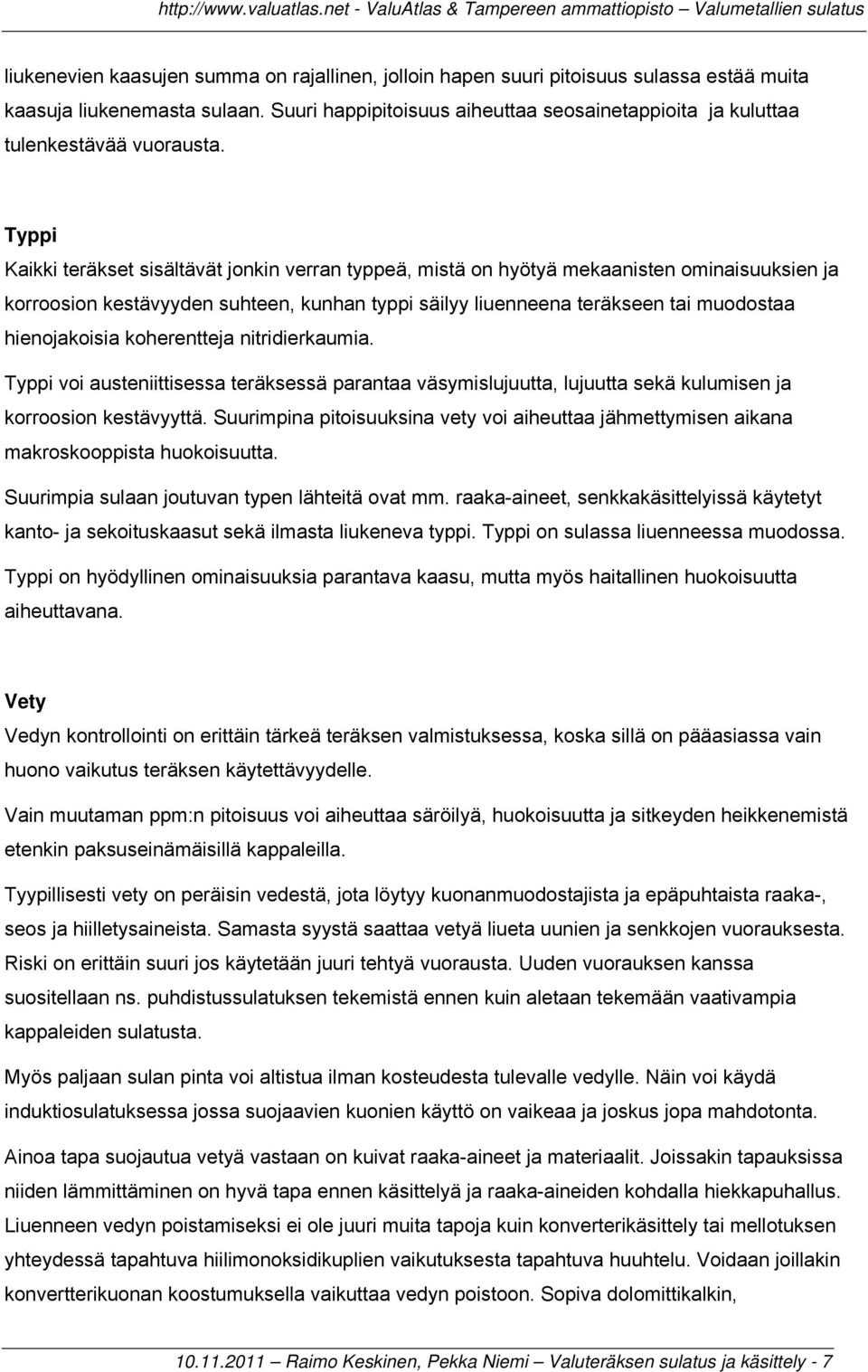 Typpi Kaikki teräkset sisältävät jonkin verran typpeä, mistä on hyötyä mekaanisten ominaisuuksien ja korroosion kestävyyden suhteen, kunhan typpi säilyy liuenneena teräkseen tai muodostaa