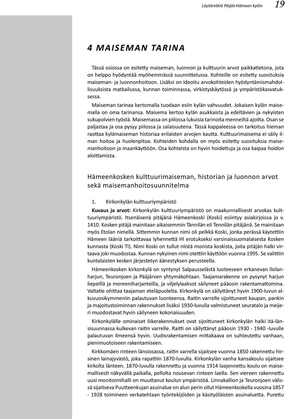 Lisäksi on ideoitu arvokohteiden hyödyntämismahdollisuuksista matkailussa, kunnan toiminnassa, virkistyskäytössä ja ympäristökasvatuksessa. Maiseman tarinaa kertomalla tuodaan esiin kylän vahvuudet.