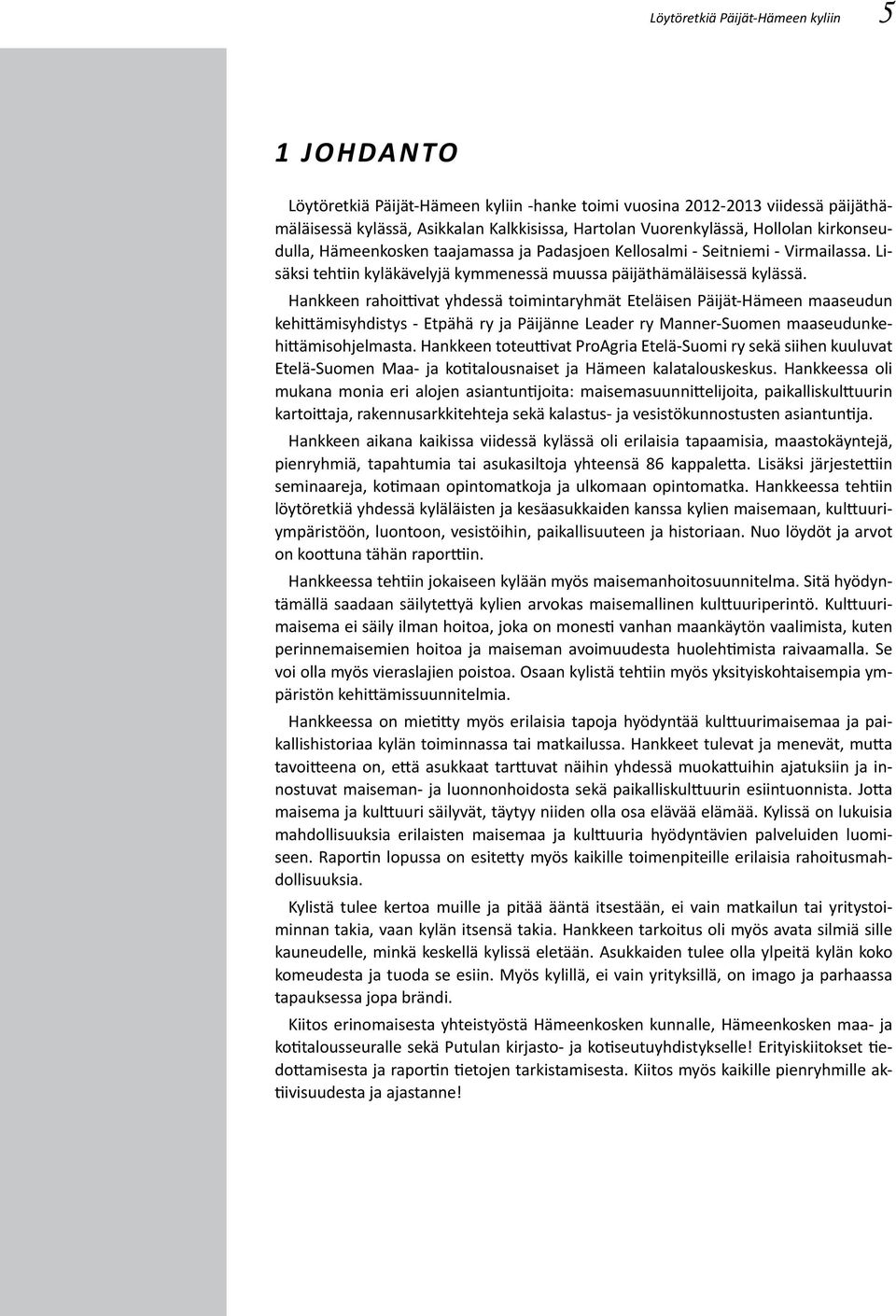 Hankkeen rahoittivat yhdessä toimintaryhmät Eteläisen Päijät-Hämeen maaseudun kehittämisyhdistys - Etpähä ry ja Päijänne Leader ry Manner-Suomen maaseudunkehittämisohjelmasta.