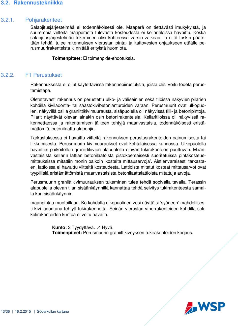 Koska salaojitusjärjestelmän tekeminen olisi kohteessa varsin vaikeaa, ja niitä tuskin päätetään tehdä, tulee rakennuksen vierustan pinta- ja kattovesien ohjaukseen etäälle perusmuurirakenteista