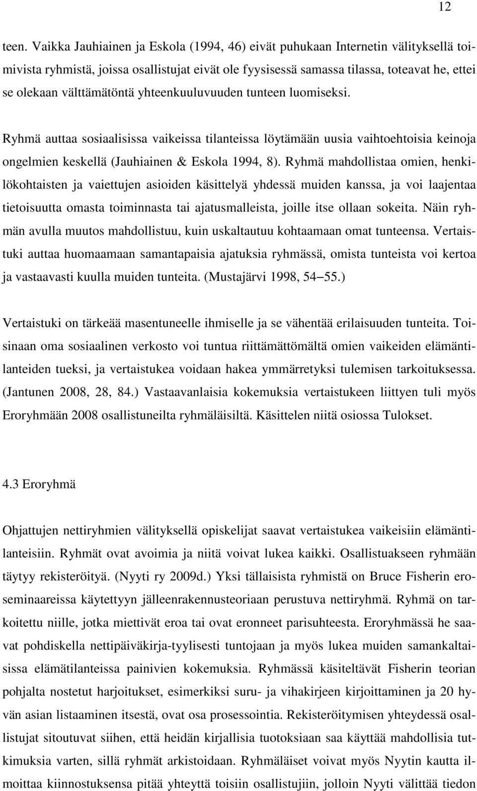 välttämätöntä yhteenkuuluvuuden tunteen luomiseksi. Ryhmä auttaa sosiaalisissa vaikeissa tilanteissa löytämään uusia vaihtoehtoisia keinoja ongelmien keskellä (Jauhiainen & Eskola 1994, 8).