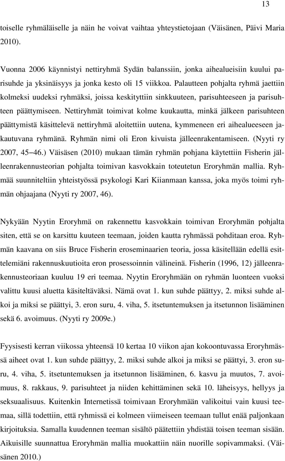 Palautteen pohjalta ryhmä jaettiin kolmeksi uudeksi ryhmäksi, joissa keskityttiin sinkkuuteen, parisuhteeseen ja parisuhteen päättymiseen.