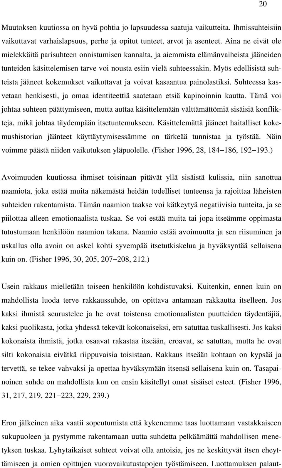 Myös edellisistä suhteista jääneet kokemukset vaikuttavat ja voivat kasaantua painolastiksi. Suhteessa kasvetaan henkisesti, ja omaa identiteettiä saatetaan etsiä kapinoinnin kautta.