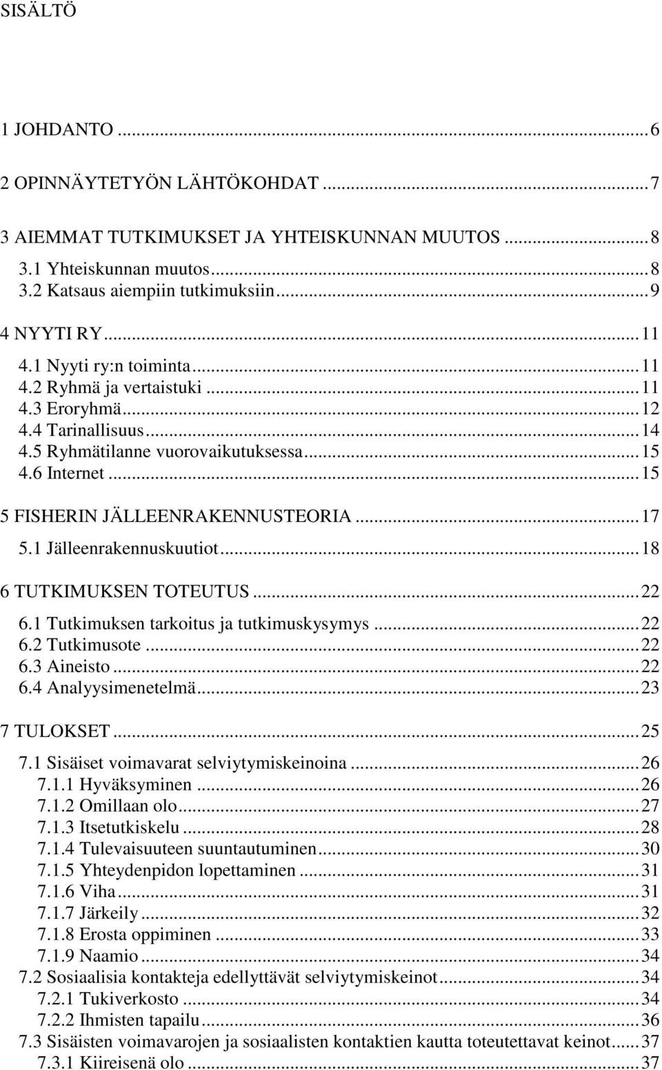 .. 17 5.1 Jälleenrakennuskuutiot... 18 6 TUTKIMUKSEN TOTEUTUS... 22 6.1 Tutkimuksen tarkoitus ja tutkimuskysymys... 22 6.2 Tutkimusote... 22 6.3 Aineisto... 22 6.4 Analyysimenetelmä... 23 7 TULOKSET.