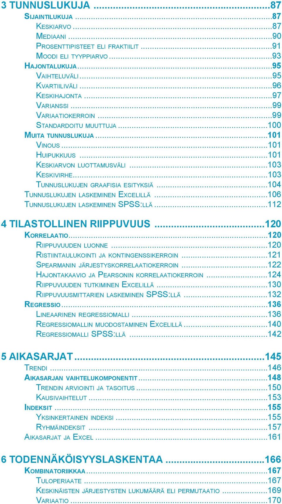 ..103 TUNNUSLUKUJEN GRAAFISIA ESITYKSIÄ...104 TUNNUSLUKUJEN LASKEMINEN EXCELILLÄ...106 TUNNUSLUKUJEN LASKEMINEN SPSS:LLÄ...112 4 TILASTOLLINEN RIIPPUVUUS...120 KORRELAATIO...120 RIIPPUVUUDEN LUONNE.