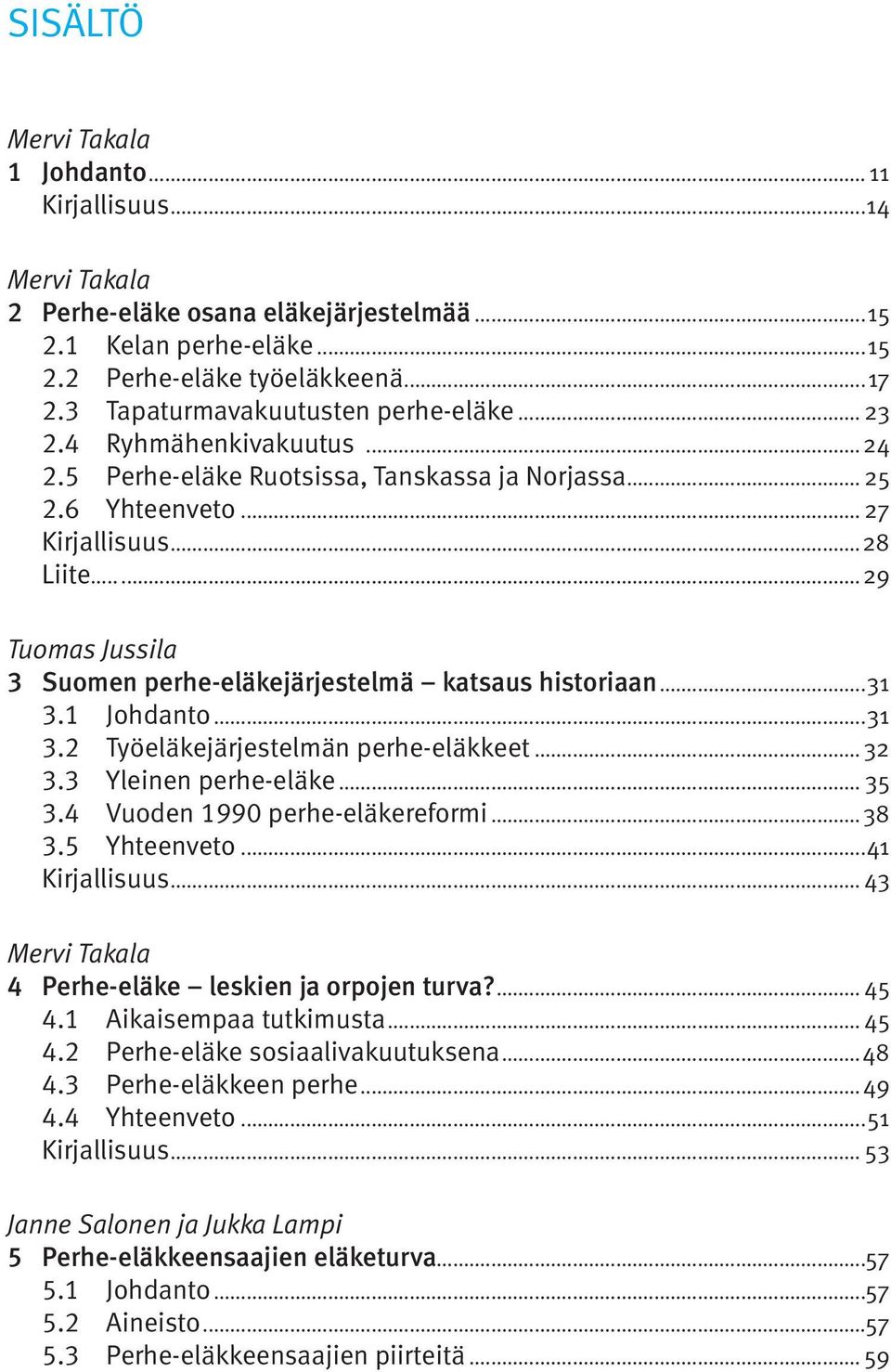 ..29 Tuomas Jussila 3 Suomen perhe-eläkejärjestelmä katsaus historiaan...31 3.1 Johdanto...31 3.2 Työeläkejärjestelmän perhe-eläkkeet... 32 3.3 Yleinen perhe-eläke... 35 3.