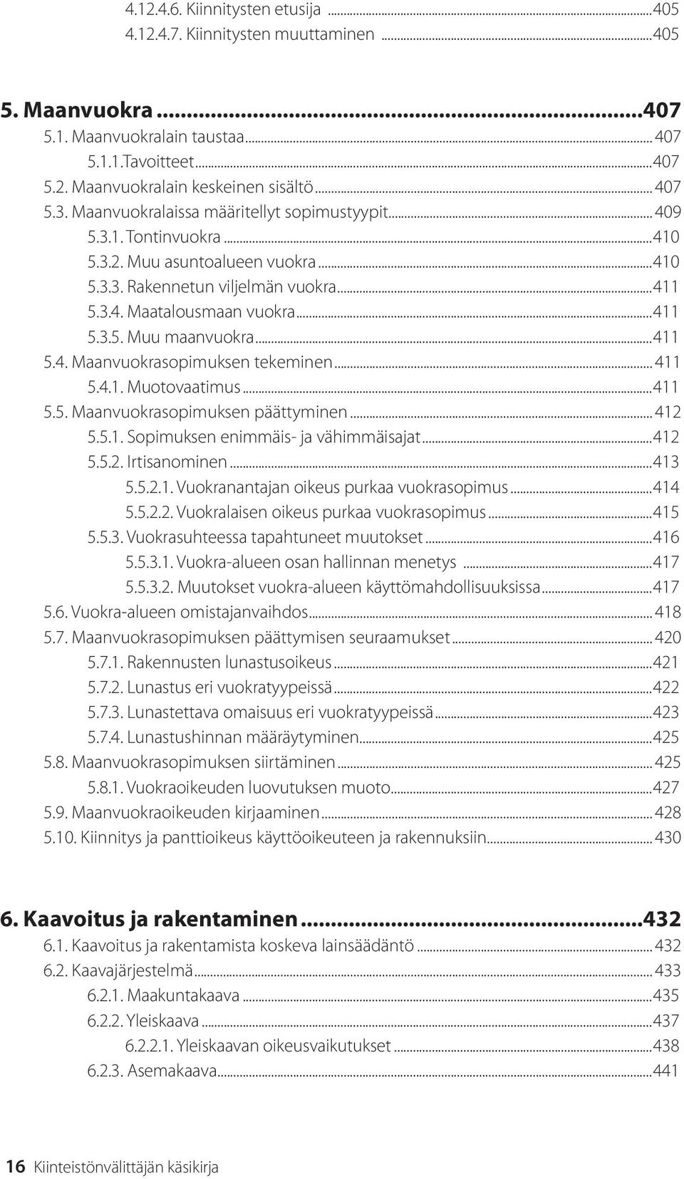 ..411 5.4. Maanvuokrasopimuksen tekeminen... 411 5.4.1. Muotovaatimus...411 5.5. Maanvuokrasopimuksen päättyminen... 412 5.5.1. Sopimuksen enimmäis- ja vähimmäisajat...412 5.5.2. Irtisanominen...413 5.