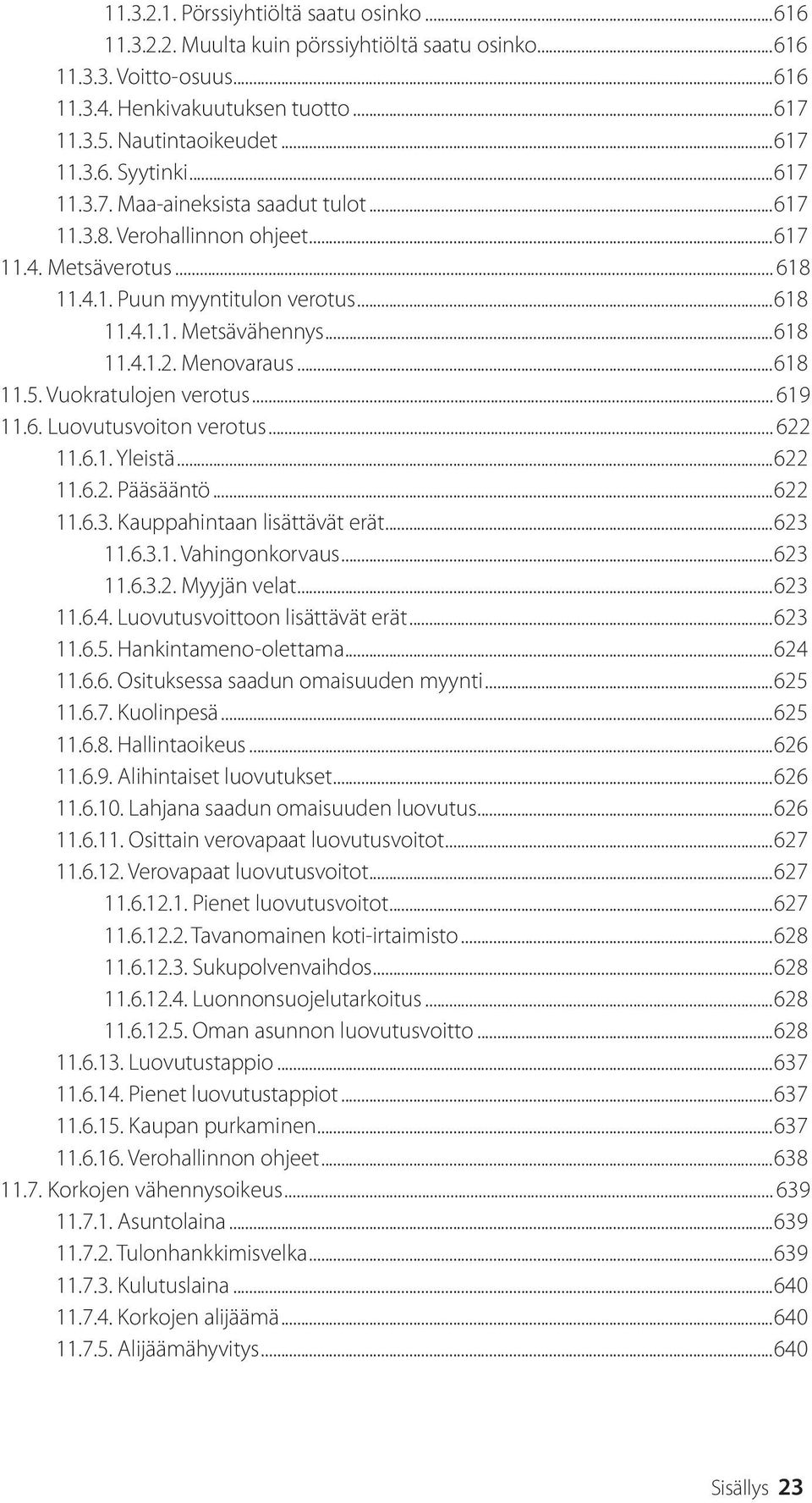 ..618 11.5. Vuokratulojen verotus... 619 11.6. Luovutusvoiton verotus... 622 11.6.1. Yleistä...622 11.6.2. Pääsääntö...622 11.6.3. Kauppahintaan lisättävät erät...623 11.6.3.1. Vahingonkorvaus...623 11.6.3.2. Myyjän velat.